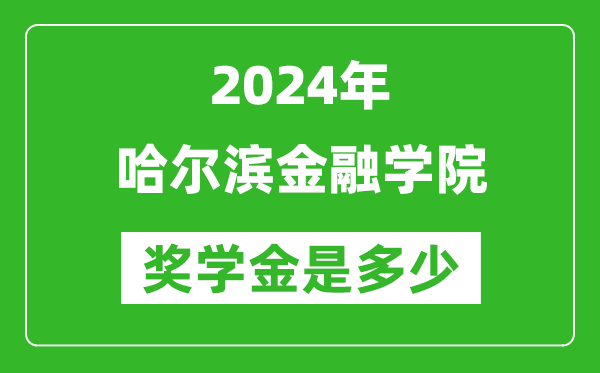 2024年哈尔滨金融学院奖学金多少钱,覆盖率是多少？