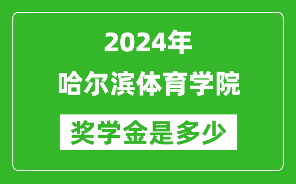 2024年哈尔滨体育学院奖学金多少钱,覆盖率是多少？