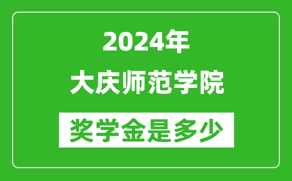 2024年大庆师范学院奖学金多少钱,覆盖率是多少？