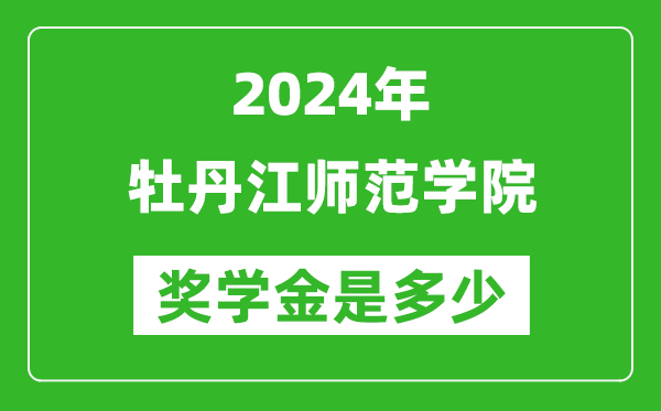 2024年牡丹江师范学院奖学金多少钱,覆盖率是多少？