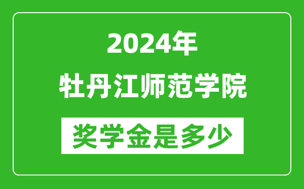 2024年牡丹江师范学院奖学金多少钱,覆盖率是多少?