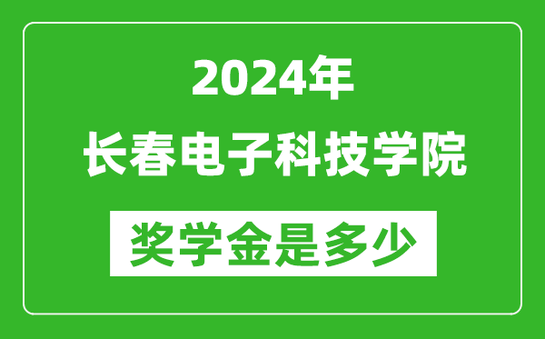 2024年长春电子科技学院奖学金多少钱,覆盖率是多少?