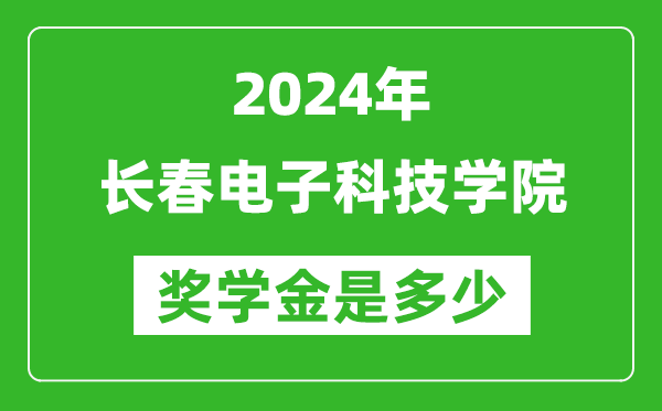 2024年长春电子科技学院奖学金多少钱,覆盖率是多少？