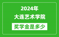 2024年大连艺术学院奖学金多少钱_覆盖率是多少？