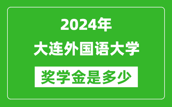 2024年大连外国语大学奖学金多少钱,覆盖率是多少？