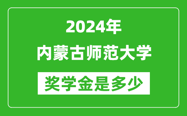 2024年内蒙古师范大学奖学金多少钱,覆盖率是多少?