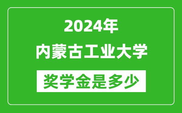 2024年内蒙古工业大学奖学金多少钱,覆盖率是多少？