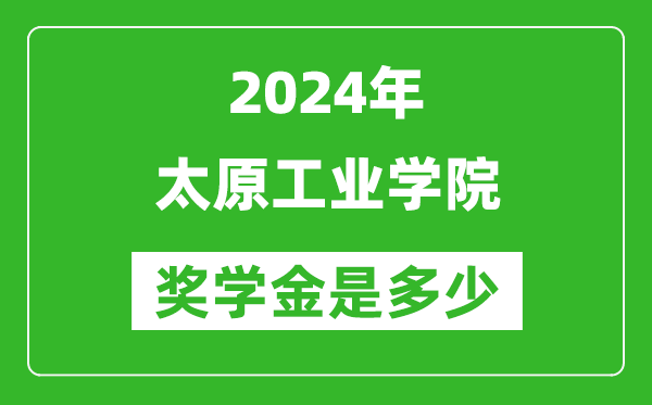 2024年太原工业学院奖学金多少钱,覆盖率是多少？