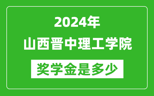 2024年山西晋中理工学院奖学金多少钱,覆盖率是多少？