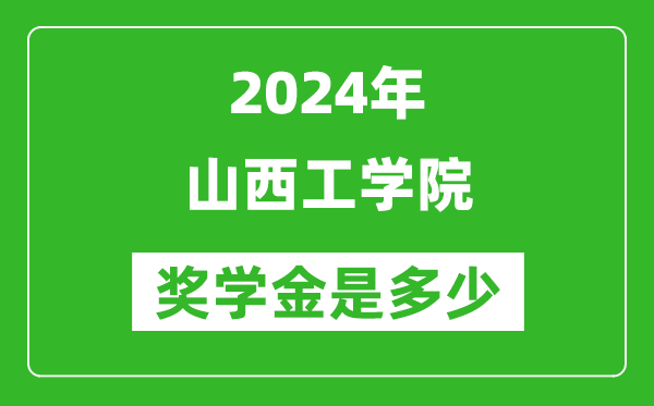 2024年山西工学院奖学金多少钱,覆盖率是多少？