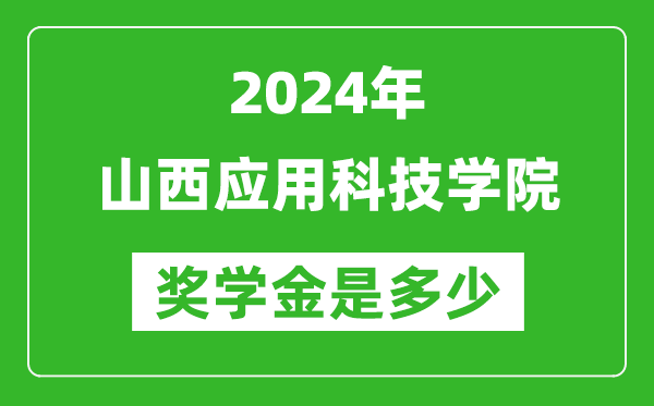 2024年山西应用科技学院奖学金多少钱,覆盖率是多少？