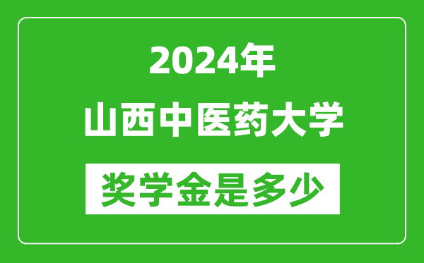 2024年山西中医药大学奖学金多少钱,覆盖率是多少？