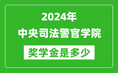 2024年中央司法警官学院奖学金多少钱_覆盖率是多少？