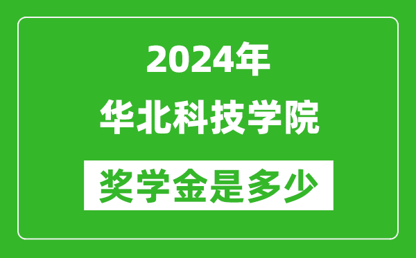 2024年华北科技学院奖学金多少钱,覆盖率是多少？