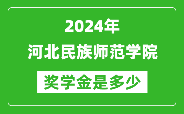 2024年河北民族师范学院奖学金多少钱,覆盖率是多少？