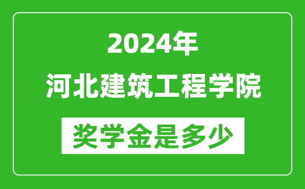 2024年河北建筑工程学院奖学金多少钱,覆盖率是多少？