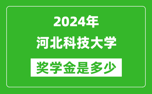 2024年河北科技大学奖学金多少钱,覆盖率是多少？