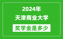 2024年天津商业大学奖学金多少钱_覆盖率是多少？