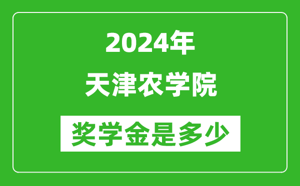 2024年天津农学院奖学金多少钱,覆盖率是多少？