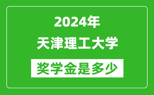 2024年天津理工大学奖学金多少钱,覆盖率是多少？