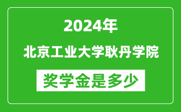 2024年北京工业大学耿丹学院奖学金多少钱,覆盖率是多少？