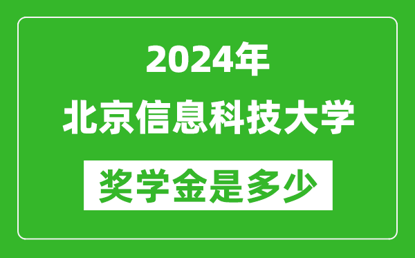 2024年北京信息科技大学奖学金多少钱,覆盖率是多少？