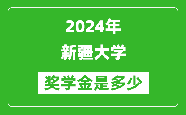 2024年新疆大学奖学金多少钱,覆盖率是多少？