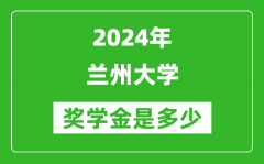 2024年兰州大学奖学金多少钱_覆盖率是多少？