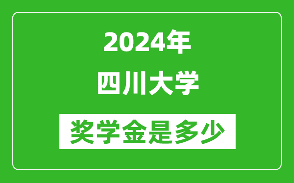 2024年四川大学奖学金多少钱,覆盖率是多少？