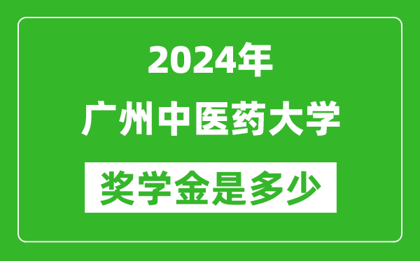 2024年广州中医药大学奖学金多少钱,覆盖率是多少？
