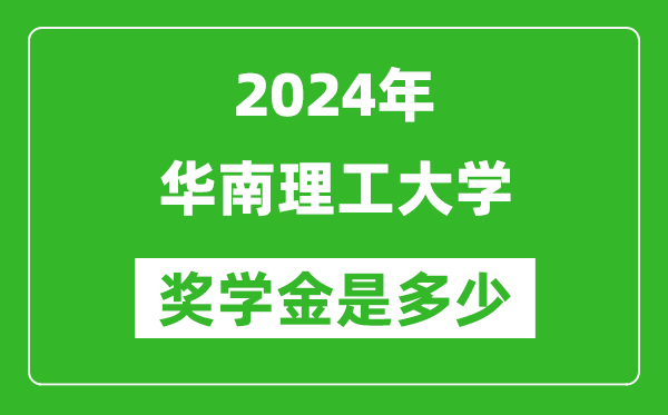 2024年华南理工大学奖学金多少钱,覆盖率是多少？