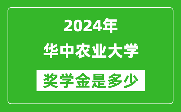 2024年华中农业大学奖学金多少钱,覆盖率是多少？