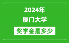 2024年厦门大学奖学金多少钱_覆盖率是多少？