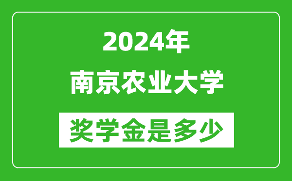 2024年南京农业大学奖学金多少钱,覆盖率是多少？