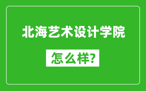 北海艺术设计学院怎么样好不好,值得报考吗？