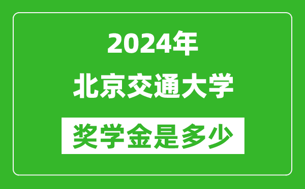 2024年北京交通大学奖学金多少钱,覆盖率是多少？