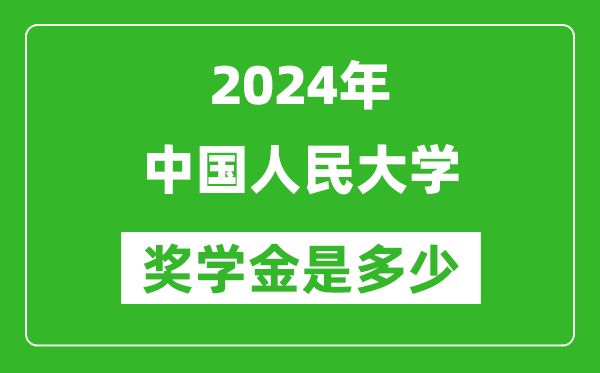 2024年中国人民大学奖学金多少钱,覆盖率是多少？