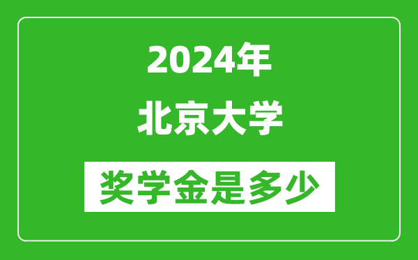 2024年北京大学奖学金多少钱,覆盖率是多少？