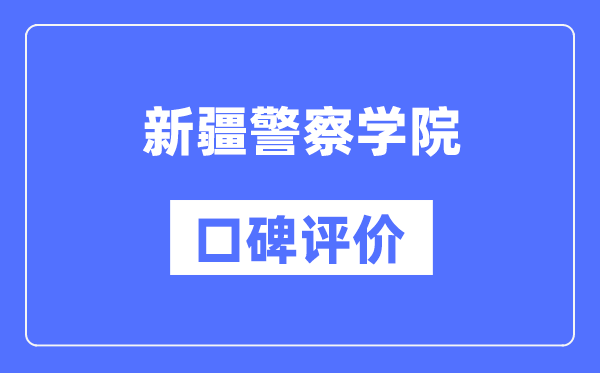 新疆警察学院怎么样好不好,口碑评价如何？