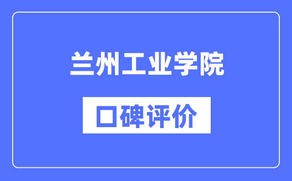 兰州工业学院怎么样好不好,口碑评价如何？