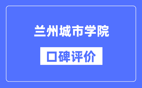 兰州城市学院怎么样好不好,口碑评价如何？