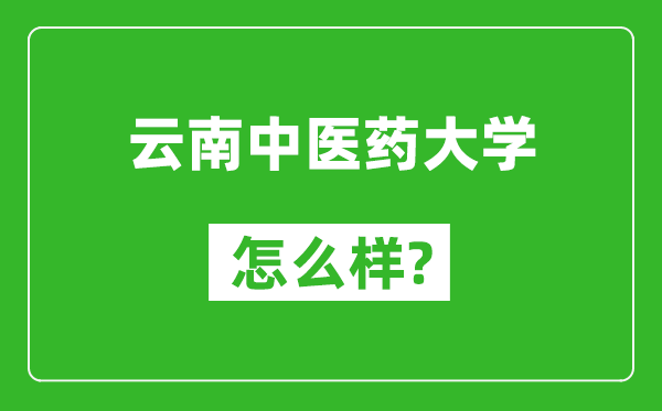 云南中医药大学怎么样好不好,值得报考吗？