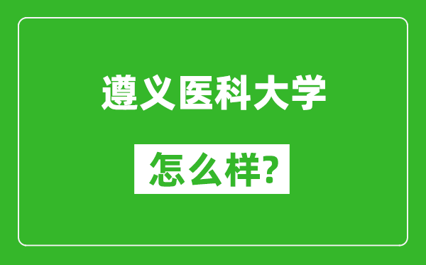 遵义医科大学怎么样好不好,值得报考吗？