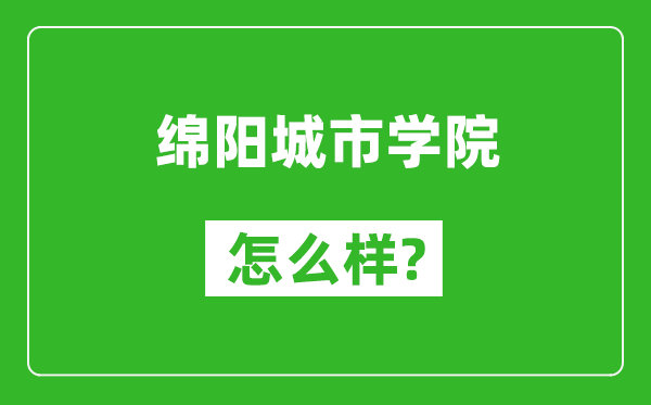 绵阳城市学院怎么样好不好,值得报考吗？