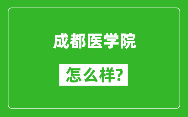 成都医学院怎么样好不好,值得报考吗?