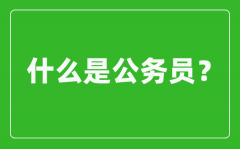 什么是公务员_公务员的概念及任用管理制度