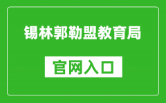 锡林郭勒盟教育局官网入口网址：http://jyj.xlgl.gov.cn/