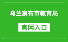 乌兰察布市教育局官网入口网址：http://jyj.wulanchabu.gov.cn/