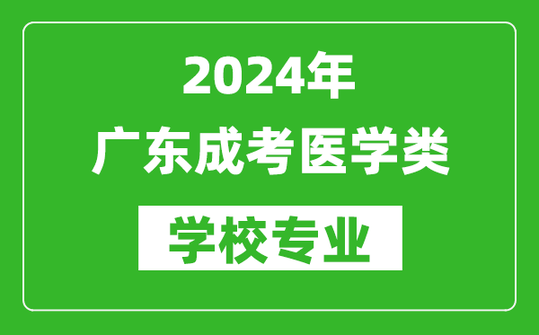 2024年广东成考医学类学校专业有哪些？
