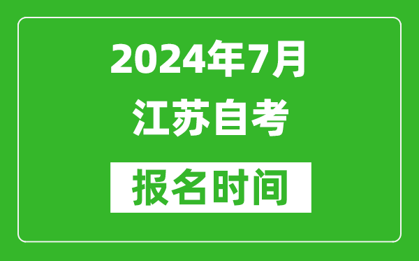 2024年7月江苏自考报名时间安排,江苏自考报名什么时候截止？
